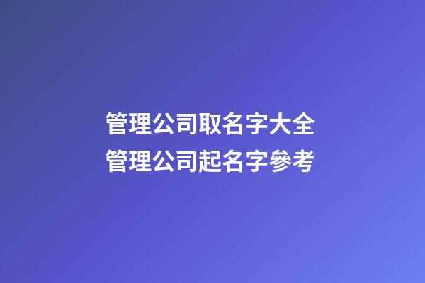 管理公司取名字大全 管理公司起名字參考-第1張-公司起名-玄機(jī)派